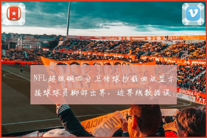 NFL超级碗四分卫传球抄截回放显示接球球员脚部出界,边界线数据误差仅1厘米