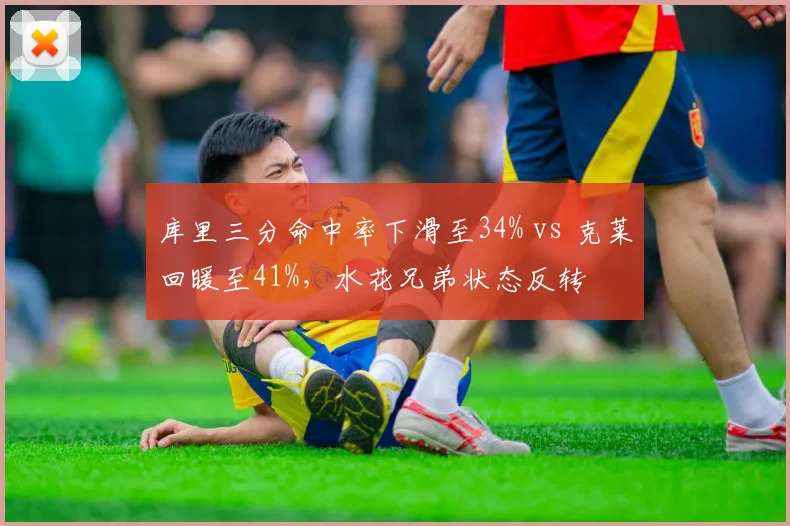 库里三分命中率下滑至34% vs 克莱回暖至41%,水花兄弟状态反转