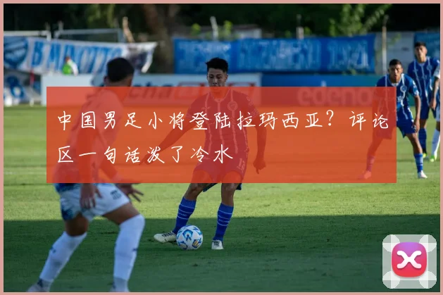 中国男足小将登陆拉玛西亚?评论区一句话泼了冷水