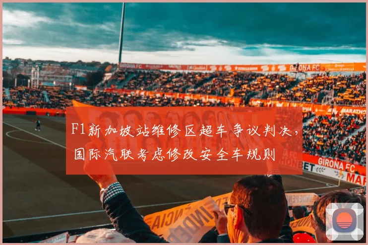 F1新加坡站维修区超车争议判决,国际汽联考虑修改安全车规则